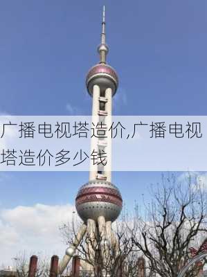 广播电视塔造价,广播电视塔造价多少钱