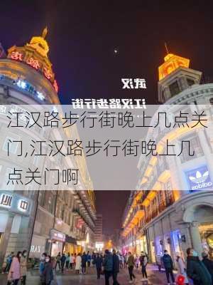 江汉路步行街晚上几点关门,江汉路步行街晚上几点关门啊