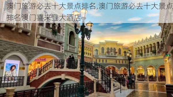 澳门旅游必去十大景点排名,澳门旅游必去十大景点排名澳门喜来登大酒店