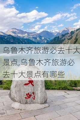 乌鲁木齐旅游必去十大景点,乌鲁木齐旅游必去十大景点有哪些