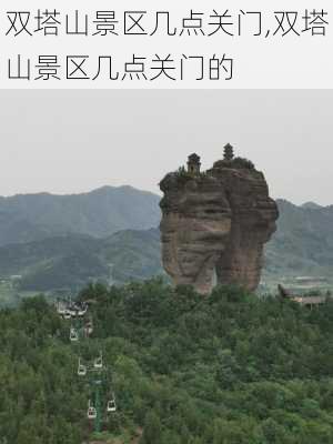 双塔山景区几点关门,双塔山景区几点关门的