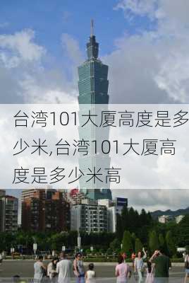 台湾101大厦高度是多少米,台湾101大厦高度是多少米高