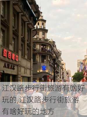 江汉路步行街旅游有啥好玩的,江汉路步行街旅游有啥好玩的地方