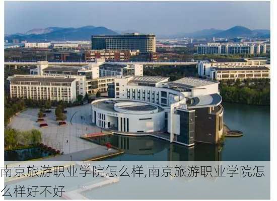 南京旅游职业学院怎么样,南京旅游职业学院怎么样好不好