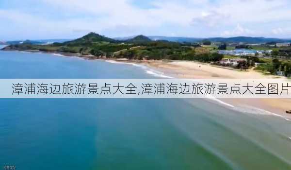 漳浦海边旅游景点大全,漳浦海边旅游景点大全图片