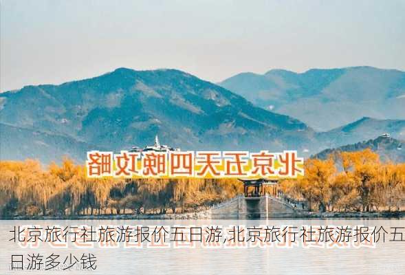 北京旅行社旅游报价五日游,北京旅行社旅游报价五日游多少钱