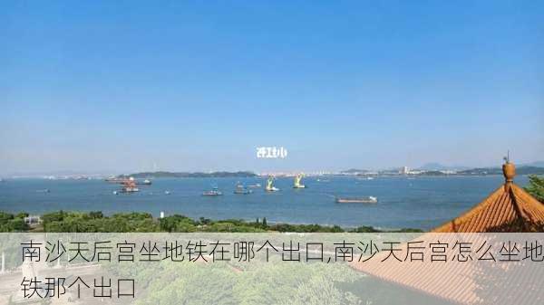 南沙天后宫坐地铁在哪个出口,南沙天后宫怎么坐地铁那个出口