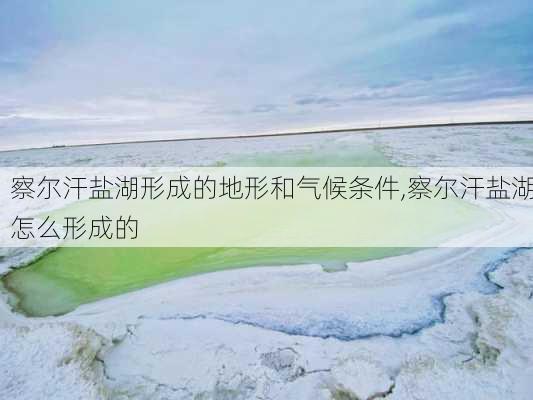 察尔汗盐湖形成的地形和气候条件,察尔汗盐湖怎么形成的