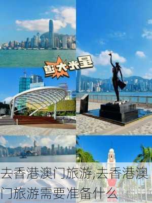 去香港澳门旅游,去香港澳门旅游需要准备什么