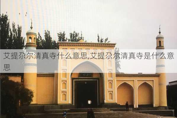 艾提尕尔清真寺什么意思,艾提尕尔清真寺是什么意思