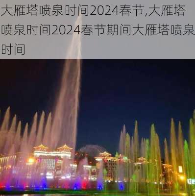 大雁塔喷泉时间2024春节,大雁塔喷泉时间2024春节期间大雁塔喷泉时间