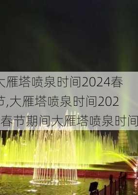 大雁塔喷泉时间2024春节,大雁塔喷泉时间2024春节期间大雁塔喷泉时间