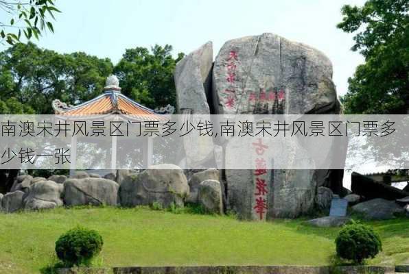 南澳宋井风景区门票多少钱,南澳宋井风景区门票多少钱一张