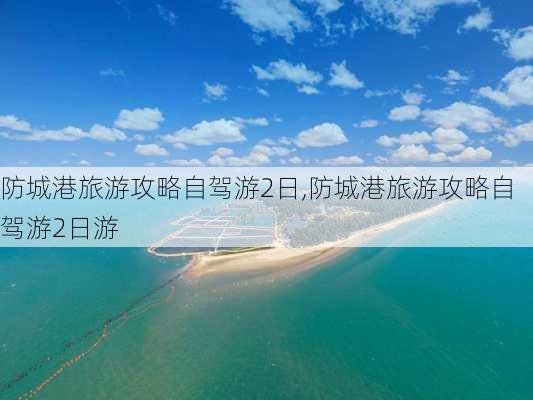 防城港旅游攻略自驾游2日,防城港旅游攻略自驾游2日游