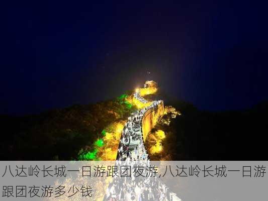 八达岭长城一日游跟团夜游,八达岭长城一日游跟团夜游多少钱