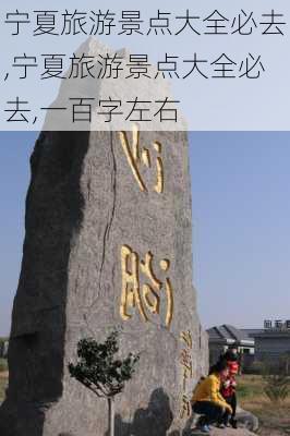 宁夏旅游景点大全必去,宁夏旅游景点大全必去,一百字左右