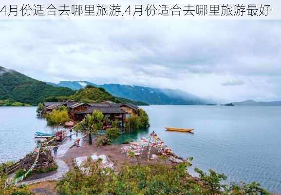 4月份适合去哪里旅游,4月份适合去哪里旅游最好