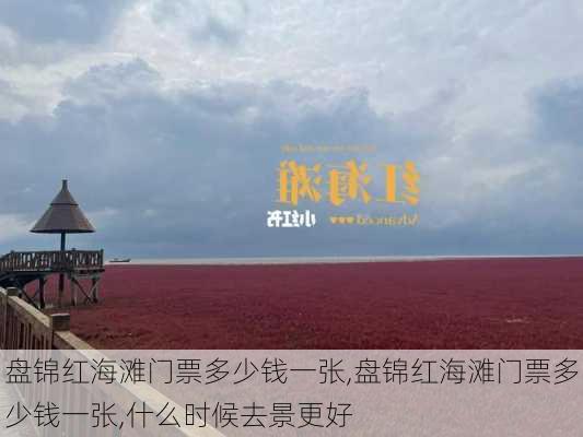 盘锦红海滩门票多少钱一张,盘锦红海滩门票多少钱一张,什么时候去景更好