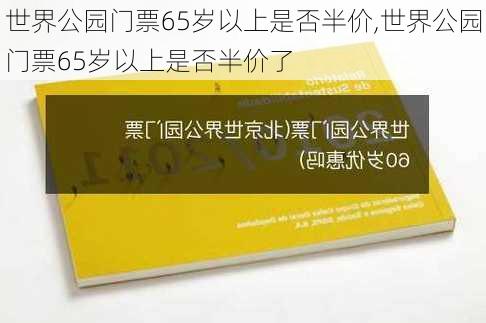 世界公园门票65岁以上是否半价,世界公园门票65岁以上是否半价了