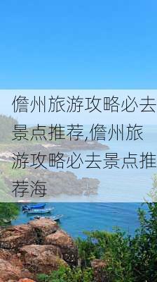 儋州旅游攻略必去景点推荐,儋州旅游攻略必去景点推荐海