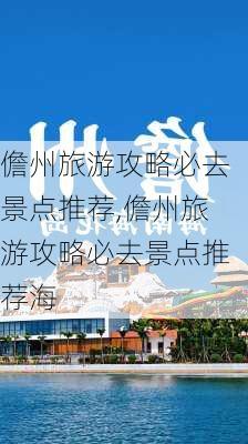 儋州旅游攻略必去景点推荐,儋州旅游攻略必去景点推荐海