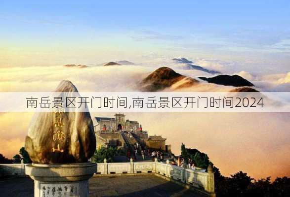 南岳景区开门时间,南岳景区开门时间2024