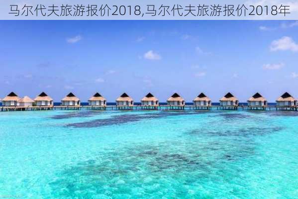 马尔代夫旅游报价2018,马尔代夫旅游报价2018年