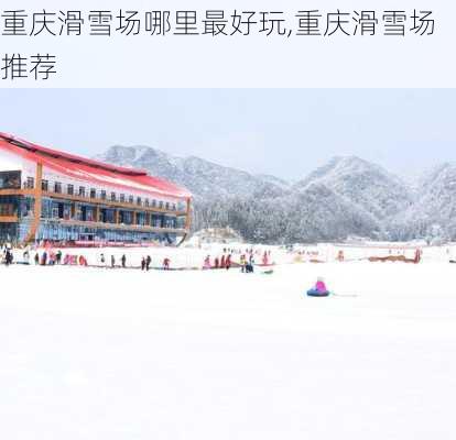 重庆滑雪场哪里最好玩,重庆滑雪场推荐