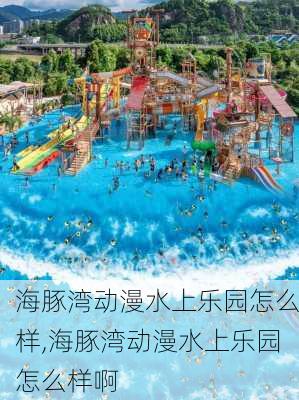 海豚湾动漫水上乐园怎么样,海豚湾动漫水上乐园怎么样啊