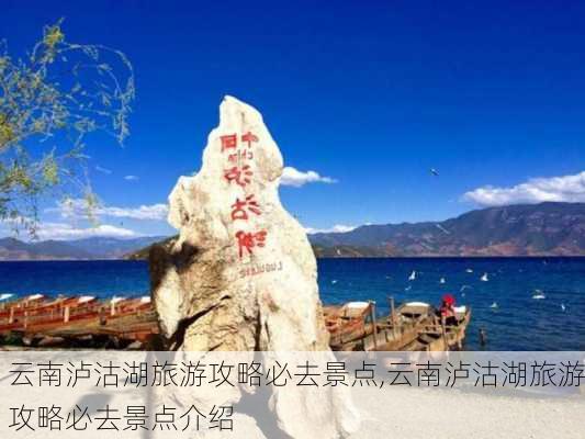 云南泸沽湖旅游攻略必去景点,云南泸沽湖旅游攻略必去景点介绍