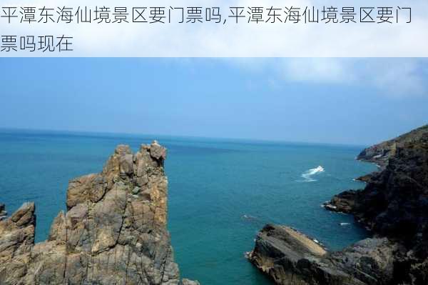 平潭东海仙境景区要门票吗,平潭东海仙境景区要门票吗现在