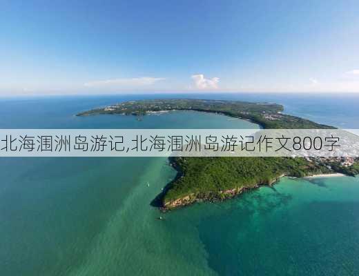 北海涠洲岛游记,北海涠洲岛游记作文800字