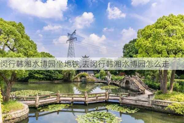 闵行韩湘水博园坐地铁,去闵行韩湘水博园怎么走