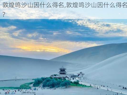 敦煌鸣沙山因什么得名,敦煌鸣沙山因什么得名?