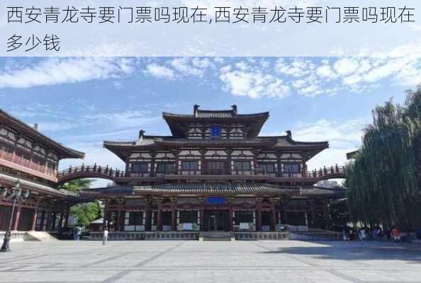 西安青龙寺要门票吗现在,西安青龙寺要门票吗现在多少钱