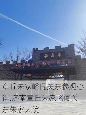 章丘朱家峪闯关东参观心得,济南章丘朱家峪闯关东朱家大院