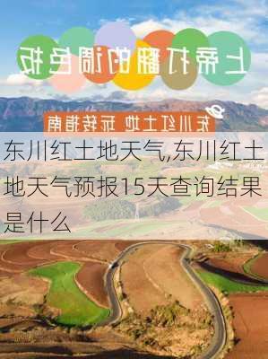 东川红土地天气,东川红土地天气预报15天查询结果是什么