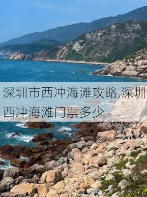 深圳市西冲海滩攻略,深圳西冲海滩门票多少