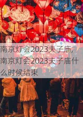 南京灯会2023夫子庙,南京灯会2023夫子庙什么时候结束