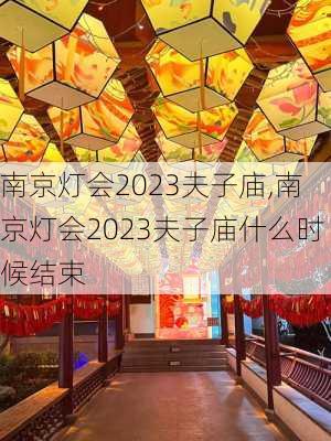 南京灯会2023夫子庙,南京灯会2023夫子庙什么时候结束