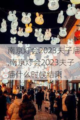 南京灯会2023夫子庙,南京灯会2023夫子庙什么时候结束