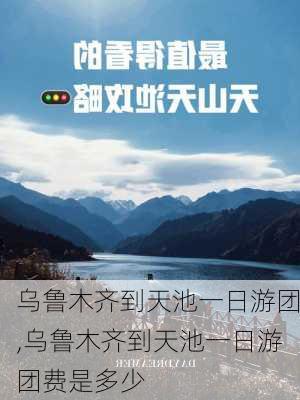 乌鲁木齐到天池一日游团,乌鲁木齐到天池一日游团费是多少