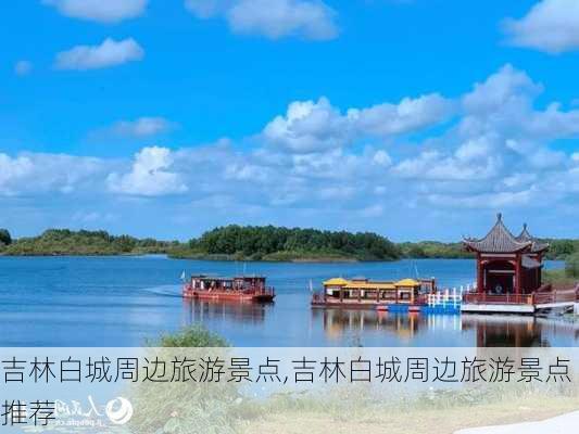 吉林白城周边旅游景点,吉林白城周边旅游景点推荐