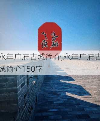 永年广府古城简介,永年广府古城简介150字