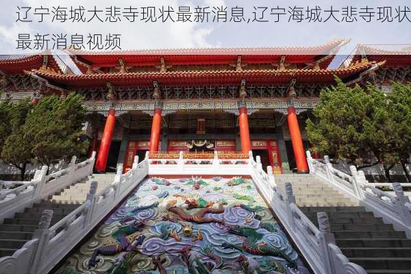 辽宁海城大悲寺现状最新消息,辽宁海城大悲寺现状最新消息视频