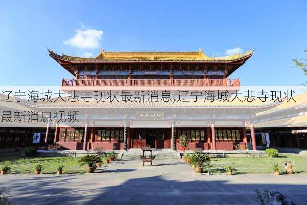 辽宁海城大悲寺现状最新消息,辽宁海城大悲寺现状最新消息视频