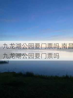 九龙湖公园要门票吗,南昌九龙湖公园要门票吗