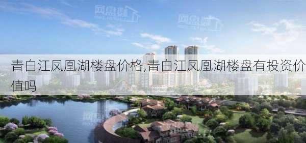 青白江凤凰湖楼盘价格,青白江凤凰湖楼盘有投资价值吗