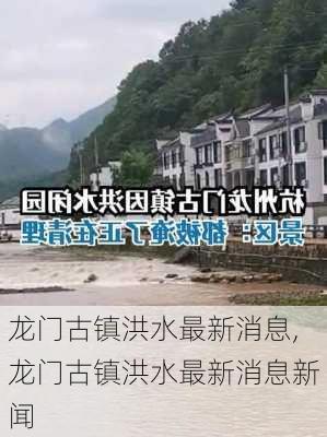 龙门古镇洪水最新消息,龙门古镇洪水最新消息新闻