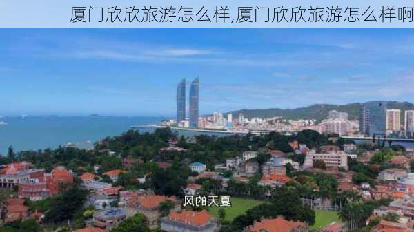 厦门欣欣旅游怎么样,厦门欣欣旅游怎么样啊